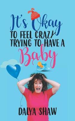 It'S Okay to Feel Crazy Trying to Have a Baby(English, Paperback, Shaw Dalya)