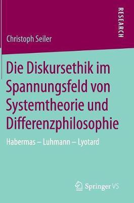 Die Diskursethik im Spannungsfeld von Systemtheorie und Differenzphilosophie(German, Hardcover, Seiler Christoph)