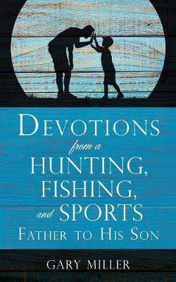 Devotions from a Hunting, Fishing, and Sports Father, to His Son(English, Paperback, Miller Gary)