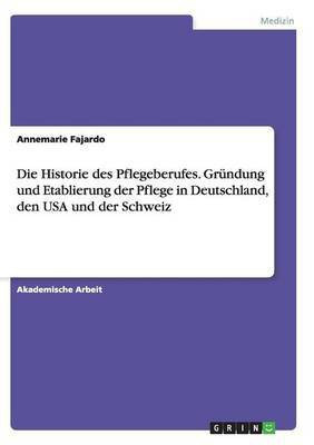Die Historie des Pflegeberufes. Grundung und Etablierung der Pflege in Deutschland, den USA und der Schweiz(German, Paperback, Fajardo Annemarie)