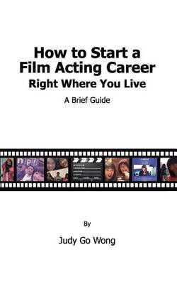 How to Start a Film Acting Career Right Where You Live(English, Paperback, Wong Judy Go)