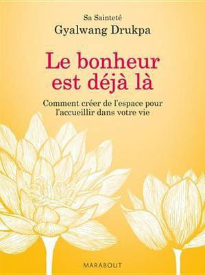 Le Bonheur Est Deja La. Comment Creer de L'Espace Pour L'Accueillir Dans Votre Vie(French, Electronic book text, Drukpa Gyalwang)