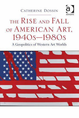 The Rise and Fall of American Art, 1940s-1980s(English, Electronic book text, Dossin Catherine Assoc Prof)