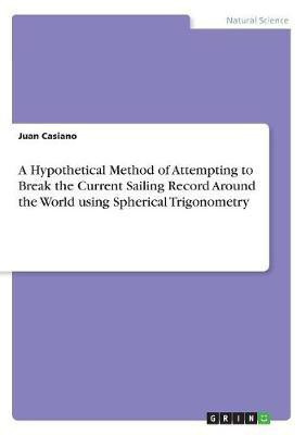 A Hypothetical Method of Attempting to Break the Current Sailing Record Around the World using Spherical Trigonometry(English, Paperback, Casiano Juan)