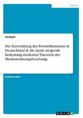 Die Entwicklung des Fernsehkonsums in Deutschland & die damit steigende Bedeutung moderner Theorien der Medienwirkungsforschung(German, Paperback, Anonymous)