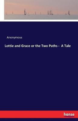 Lottie and Grace or the Two Paths - A Tale(English, Paperback, Anonymous)