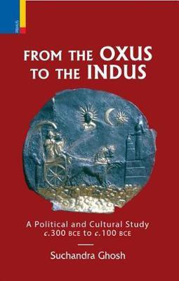 From the Oxus to the Indus: A Political and Cultural Study C. 300bce - C. 100 Bce(English, Hardcover, Ghosh Suchandra)