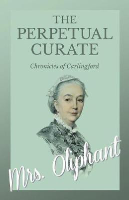 The Perpetual Curate - Chronicles of Carlingford(English, Paperback, Oliphant Mrs)