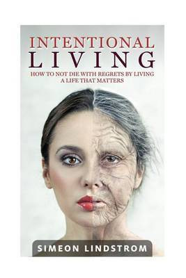 Intentional Living - How To NOT Die WIth Regrets By Living A Life That Matters(English, Paperback, Lindstrom Simeon)