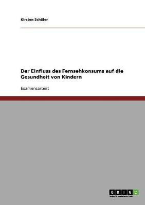 Der Einfluss des Fernsehkonsums auf die Gesundheit von Kindern(German, Paperback, Sch Ler Kirsten)