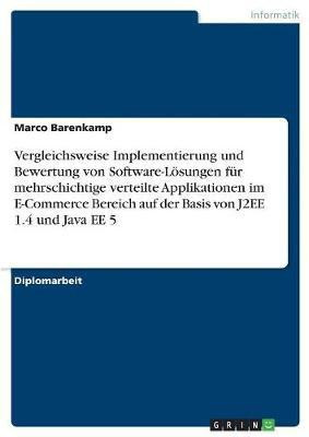 Vergleichsweise Implementierung und Bewertung von Software-Loesungen fur mehrschichtige verteilte Applikationen im E-Commerce Bereich auf der Basis von J2EE 1.4 und Java EE 5(German, Paperback, Barenkamp Marco) Vergleichsweise Implementierung und Bewertung von Software-Loesungen fur mehrschichtige verteilte Applikationen im E-Commerce Bereich auf der Basis von J2EE 1.4 und Java EE 5(German, Paperback, Barenkamp Marco)