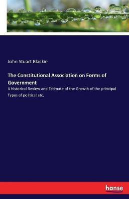 The Constitutional Association on Forms of Government(English, Paperback, Blackie John Stuart)