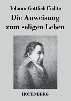 Die Anweisung zum seligen Leben(German, Paperback, Fichte Johann Gottlieb)