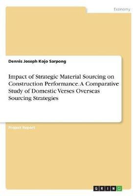 Impact of Strategic Material Sourcing on Construction Performance. A Comparative Study of Domestic Verses Overseas Sourcing Strategies(English, Paperback, Sarpong Dennis Joseph Kojo) Impact of Strategic Material Sourcing on Construction Performance. A Comparative Study of Domestic Verses Overseas Sourcing Strategies(English, Paperback, Sarpong Dennis Joseph Kojo)
