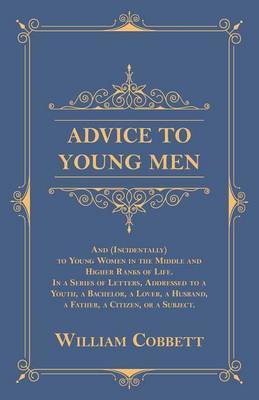 Advice to Young Men - And (Incidentally) to Young Women in the Middle and Higher Ranks of Life(English, Paperback, Cobbett William)