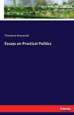 Essays on Practical Politics(English, Paperback, Roosevelt Theodore)
