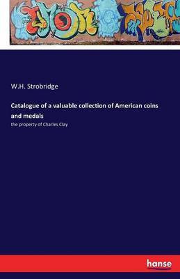 Catalogue of a valuable collection of American coins and medals(English, Paperback, Strobridge W H)