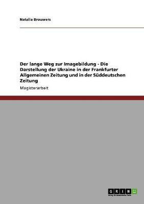 Der lange Weg zur Imagebildung - Die Darstellung der Ukraine in der Frankfurter Allgemeinen Zeitung und in der Sueddeutschen Zeitung(German, Paperback, Brouwers Natalia)