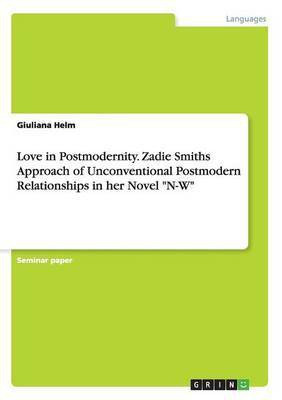 Love in Postmodernity. Zadie Smiths Approach of Unconventional Postmodern Relationships in her Novel N-W(English, Paperback, Helm Giuliana)