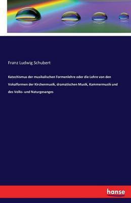 Katechismus der musikalischen Formenlehre oder die Lehre von den Vokalformen der Kirchenmusik, dramatischen Musik, Kammermusik und des Volks- und Naturgesanges(German, Paperback, Schubert Franz Ludwig) Katechismus der musikalischen Formenlehre oder die Lehre von den Vokalformen der Kirchenmusik, dramatischen Musik, Kammermusik und des Volks- und Naturgesanges(German, Paperback, Schubert Franz Ludwig)