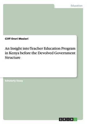 An Insight into Teacher Education Program in Kenya before the Devolved Government Structure(English, Paperback, Mosiori Cliff Orori)