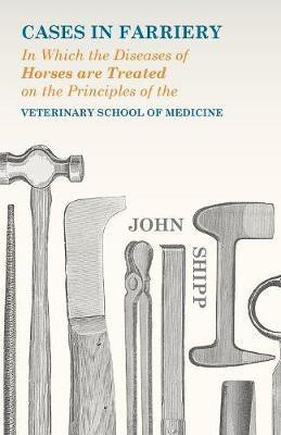Cases in Farriery; In Which the Diseases of Horses are Treated on the Principles of the Veterinary School of Medicine(English, Paperback, Shipp John)