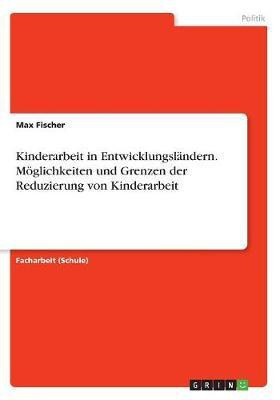 Kinderarbeit in Entwicklungslaendern. Moeglichkeiten und Grenzen der Reduzierung von Kinderarbeit(German, Paperback, Fischer Max)