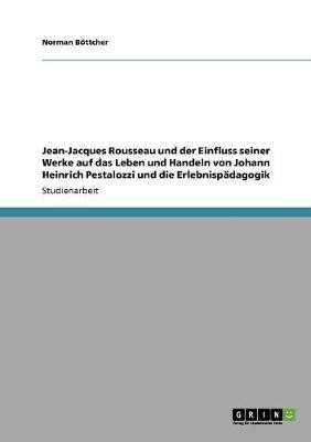 Jean-Jacques Rousseau und der Einfluss seiner Werke auf das Leben und Handeln von Johann Heinrich Pestalozzi und die Erlebnispaedagogik(German, Paperback, Boettcher Norman)