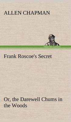 Frank Roscoe's Secret Or, the Darewell Chums in the Woods(English, Hardcover, Chapman Allen)