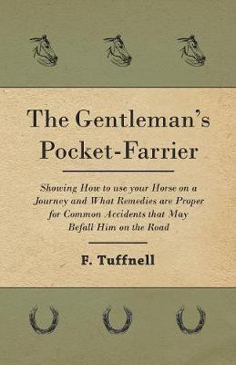 The Gentleman's Pocket-Farrier - Showing How to use your Horse on a Journey and What Remedies are Proper for Common Accidents that May Befall Him on the Road(English, Paperback, Tuffnell F) The Gentleman's Pocket-Farrier - Showing How to use your Horse on a Journey and What Remedies are Proper for Common Accidents that May Befall Him on the Road(English, Paperback, Tuffnell F)