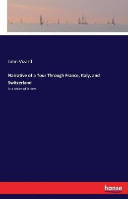Narrative of a Tour Through France, Italy, and Switzerland(English, Paperback, Vizard John)