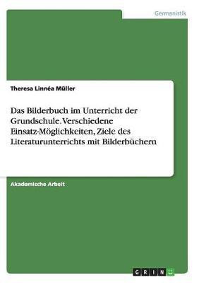 Das Bilderbuch im Unterricht der Grundschule. Verschiedene Einsatz-Moeglichkeiten, Ziele des Literaturunterrichts mit Bilderbuchern(German, Paperback, Muller Theresa Linnea)
