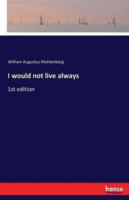 I would not live always(English, Paperback, Muhlenberg William Augustus)