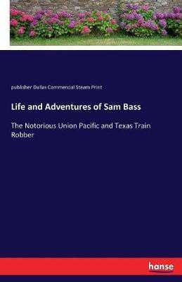 Life and Adventures of Sam Bass(English, Paperback, Dallas Commercial Steam Print Publisher)