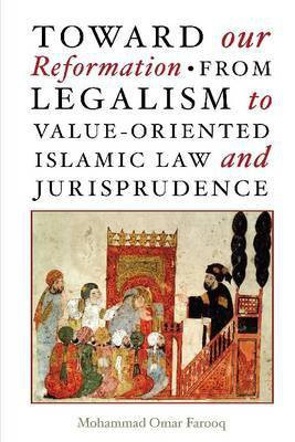 Toward Our Reformation from Legalism to Value-oriented Islamic Law and Jurisprudence(English, Paperback, Farooq Mohammad Omar)