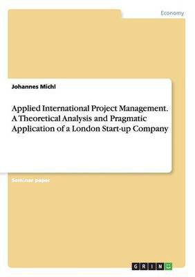 Applied International Project Management. A Theoretical Analysis and Pragmatic Application of a London Start-up Company(English, Paperback, Michl Johannes)