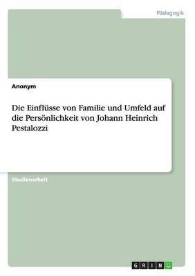 Die Einflusse von Familie und Umfeld auf die Persoenlichkeit von Johann Heinrich Pestalozzi(German, Paperback, Anonym)