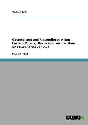 Gottesdienst und Frauendienst in den Liedern Rubins, Ulrichs von Liechtenstein und Hartmanns von Aue(German, Paperback, Roth Corinna)