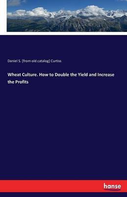 Wheat Culture. How to Double the Yield and Increase the Profits(English, Paperback, Curtiss Daniel S [From Old Catalog])
