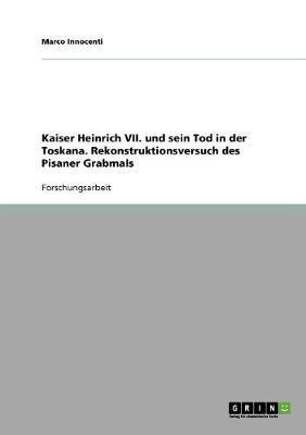 Kaiser Heinrich VII. und sein Tod in der Toskana. Rekonstruktionsversuch des Pisaner Grabmals(German, Paperback, Innocenti Marco)