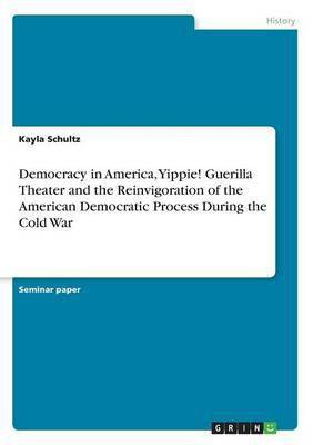 Democracy in America, Yippie! Guerilla Theater and the Reinvigoration of the American Democratic Process During the Cold War(English, Paperback, Schultz Kayla)