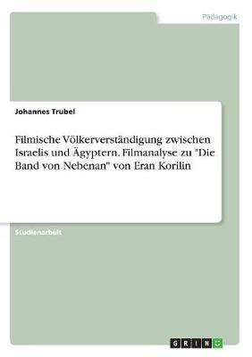 Filmische Voelkerverstandigung zwischen Israelis und AEgyptern. Filmanalyse zu Die Band von Nebenan von Eran Korilin(German, Paperback, Trubel Johannes)