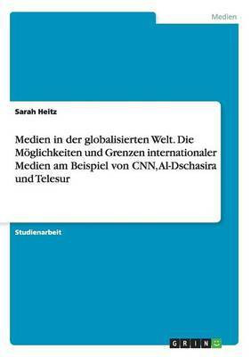 Medien in der globalisierten Welt. Die Moeglichkeiten und Grenzen internationaler Medien am Beispiel von CNN, Al-Dschasira und Telesur(German, Paperback, Heitz Sarah)