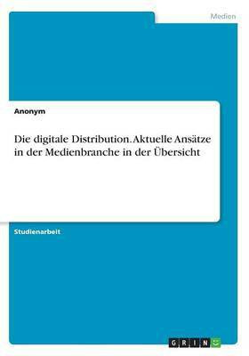 Die digitale Distribution. Aktuelle Ansaetze in der Medienbranche in der UEbersicht(German, Paperback, Anonymous)