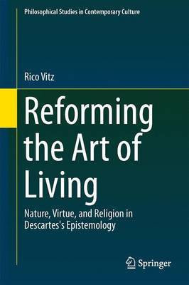 Reforming the Art of Living; Nature, Virtue, and Religion in Descartes's Epistemology(English, Electronic book text, unknown)