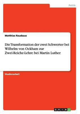 Die Transformation der zwei Schwerter bei Wilhelm von Ockham zur Zwei-Reiche-Lehre bei Martin Luther(German, Paperback, Raudszus Matthias)
