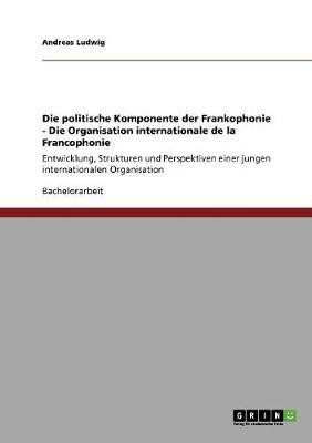 Die politische Komponente der Frankophonie - Die Organisation internationale de la Francophonie(German, Paperback, Ludwig Andreas)
