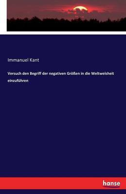 Versuch den Begriff der negativen Groessen in die Weltweisheit einzufuhren(German, Paperback, Kant Immanuel)