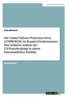 Die United Nations Protection Force (UNPROFOR) im Bosnien-Friedenseinsatz. Eine kritische Analyse des UN-Peacekeepings in einem innerstaatlichen Konflikt(German, Paperback, Mitrovic Sasa) Die United Nations Protection Force (UNPROFOR) im Bosnien-Friedenseinsatz. Eine kritische Analyse des UN-Peacekeepings in einem innerstaatlichen Konflikt(German, Paperback, Mitrovic Sasa)