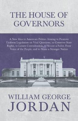 The House of Governors - A New Idea in American Politics Aiming to Promote Uniform Legislation on Vital Questions(English, Paperback, Jordan William George)